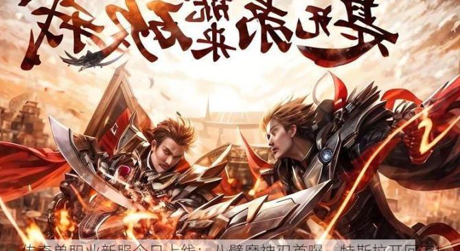 传奇单职业新服今日上线：八臂魔神刃首曝，特斯拉开回家!